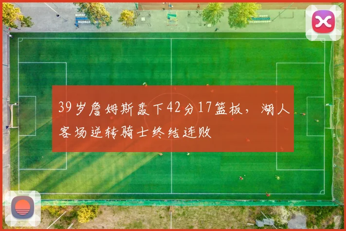 39岁詹姆斯轰下42分17篮板，湖人客场逆转骑士终结连败